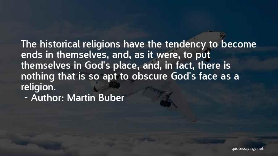 Martin Buber Quotes: The Historical Religions Have The Tendency To Become Ends In Themselves, And, As It Were, To Put Themselves In God's