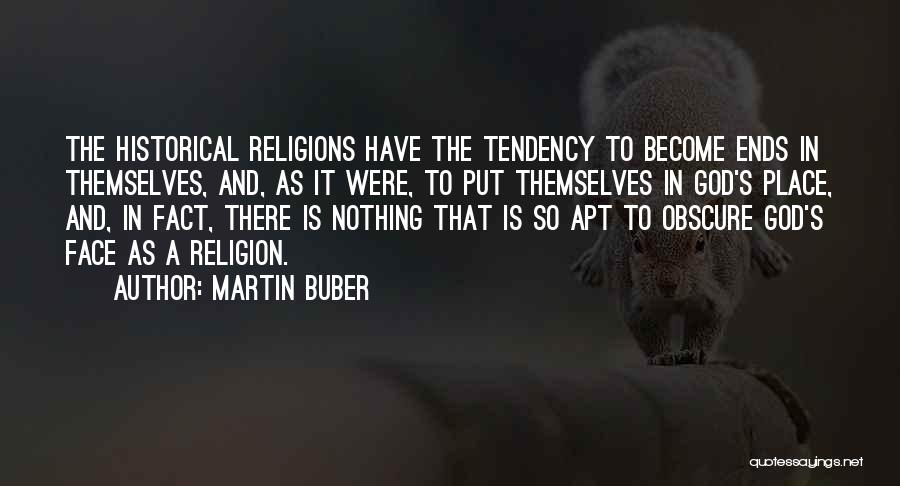 Martin Buber Quotes: The Historical Religions Have The Tendency To Become Ends In Themselves, And, As It Were, To Put Themselves In God's
