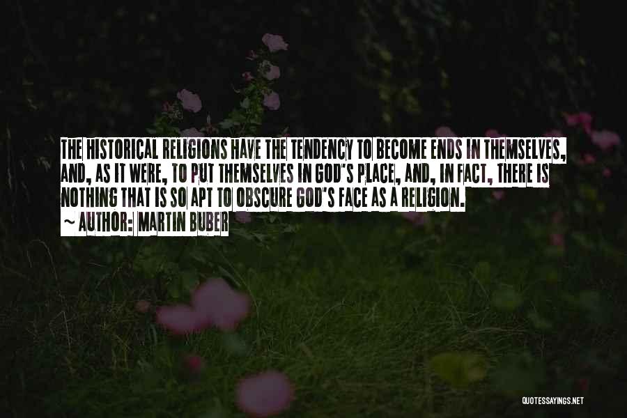 Martin Buber Quotes: The Historical Religions Have The Tendency To Become Ends In Themselves, And, As It Were, To Put Themselves In God's