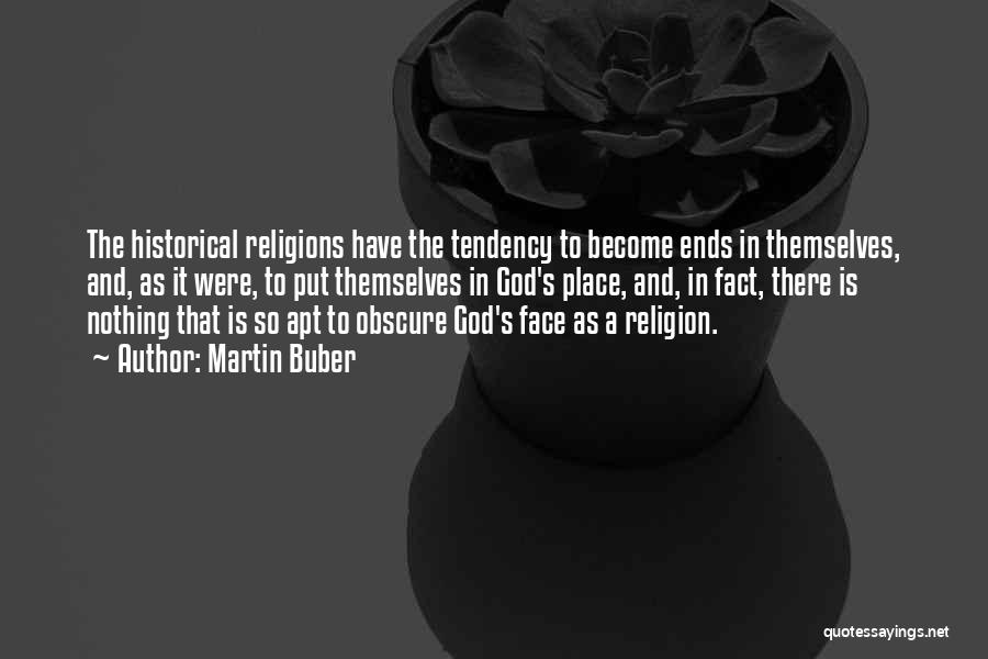 Martin Buber Quotes: The Historical Religions Have The Tendency To Become Ends In Themselves, And, As It Were, To Put Themselves In God's