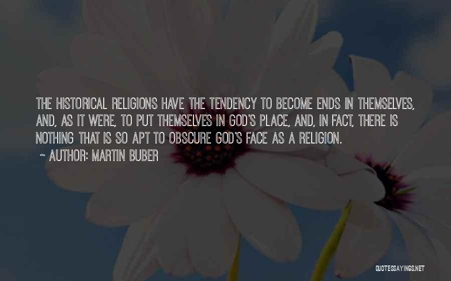 Martin Buber Quotes: The Historical Religions Have The Tendency To Become Ends In Themselves, And, As It Were, To Put Themselves In God's