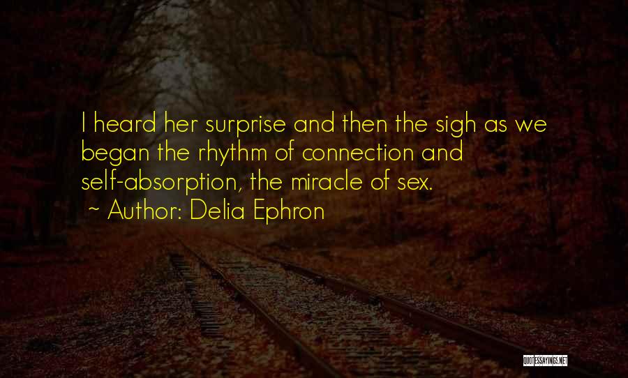 Delia Ephron Quotes: I Heard Her Surprise And Then The Sigh As We Began The Rhythm Of Connection And Self-absorption, The Miracle Of