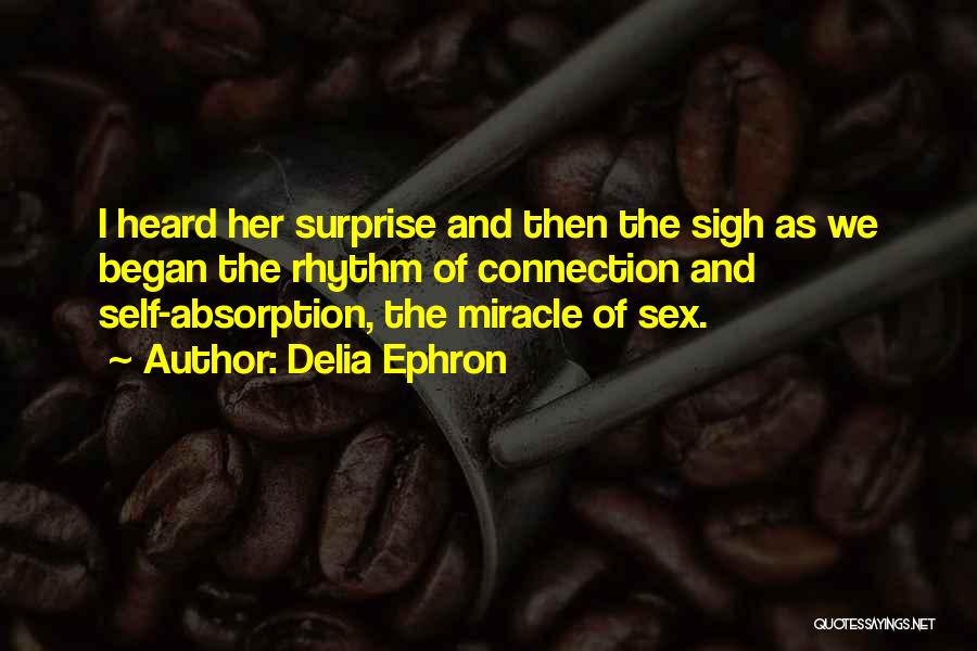 Delia Ephron Quotes: I Heard Her Surprise And Then The Sigh As We Began The Rhythm Of Connection And Self-absorption, The Miracle Of