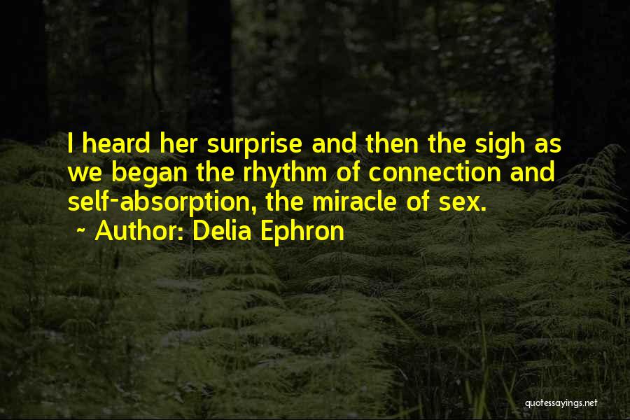 Delia Ephron Quotes: I Heard Her Surprise And Then The Sigh As We Began The Rhythm Of Connection And Self-absorption, The Miracle Of