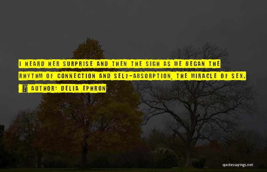 Delia Ephron Quotes: I Heard Her Surprise And Then The Sigh As We Began The Rhythm Of Connection And Self-absorption, The Miracle Of