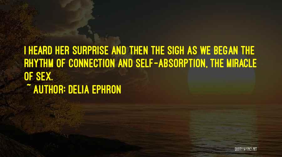 Delia Ephron Quotes: I Heard Her Surprise And Then The Sigh As We Began The Rhythm Of Connection And Self-absorption, The Miracle Of