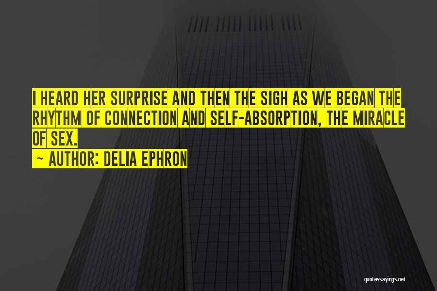 Delia Ephron Quotes: I Heard Her Surprise And Then The Sigh As We Began The Rhythm Of Connection And Self-absorption, The Miracle Of