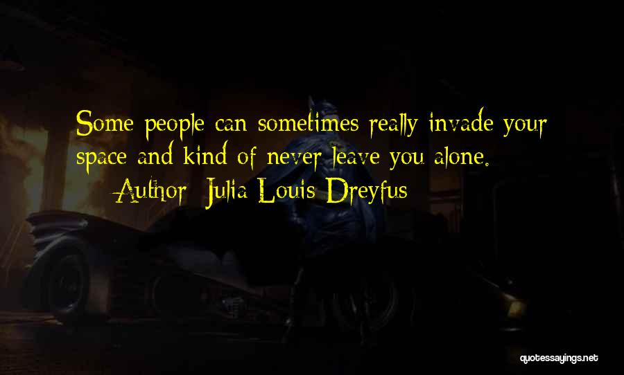 Julia Louis-Dreyfus Quotes: Some People Can Sometimes Really Invade Your Space And Kind Of Never Leave You Alone.