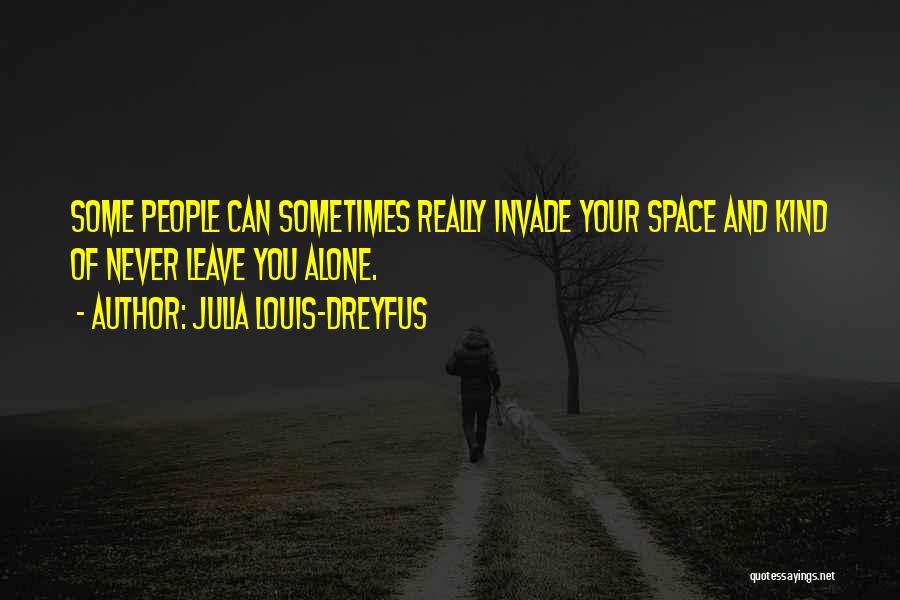 Julia Louis-Dreyfus Quotes: Some People Can Sometimes Really Invade Your Space And Kind Of Never Leave You Alone.