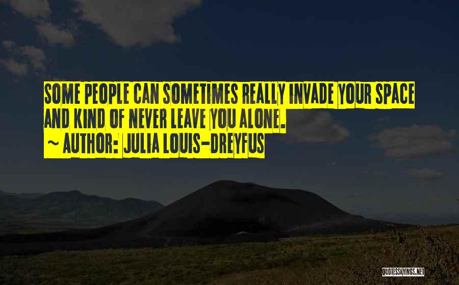 Julia Louis-Dreyfus Quotes: Some People Can Sometimes Really Invade Your Space And Kind Of Never Leave You Alone.