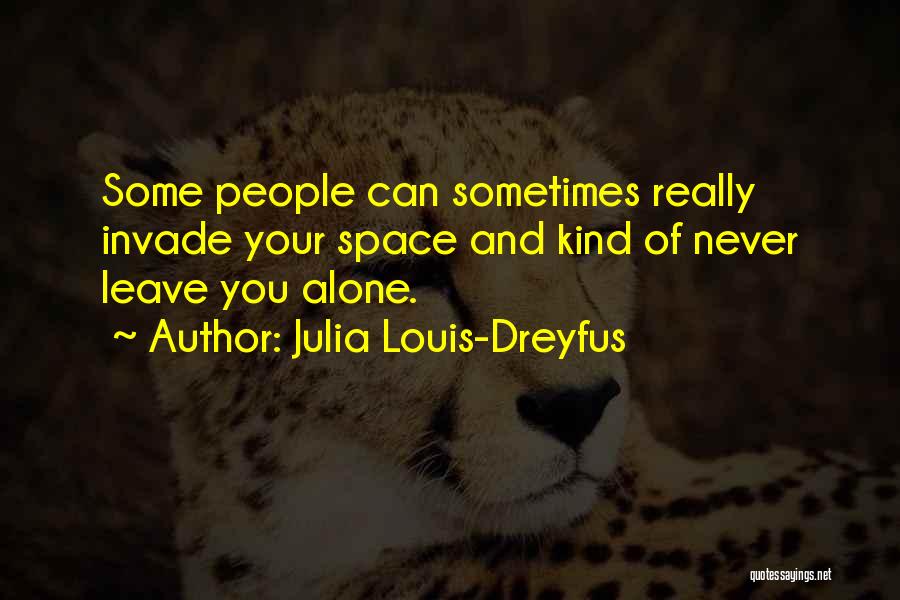 Julia Louis-Dreyfus Quotes: Some People Can Sometimes Really Invade Your Space And Kind Of Never Leave You Alone.