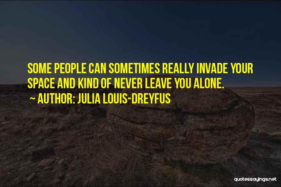 Julia Louis-Dreyfus Quotes: Some People Can Sometimes Really Invade Your Space And Kind Of Never Leave You Alone.