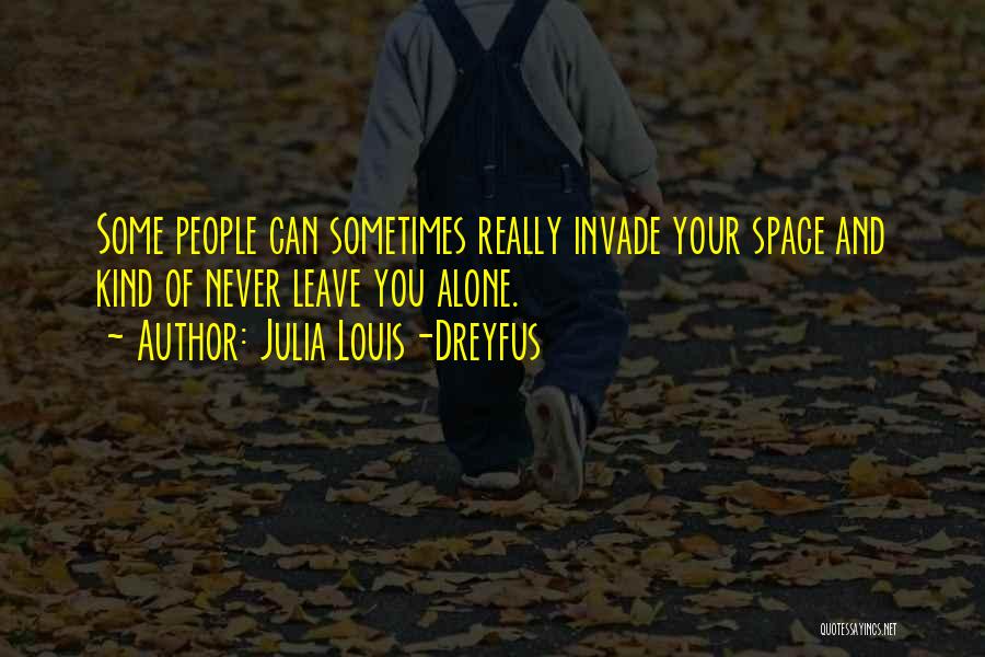 Julia Louis-Dreyfus Quotes: Some People Can Sometimes Really Invade Your Space And Kind Of Never Leave You Alone.