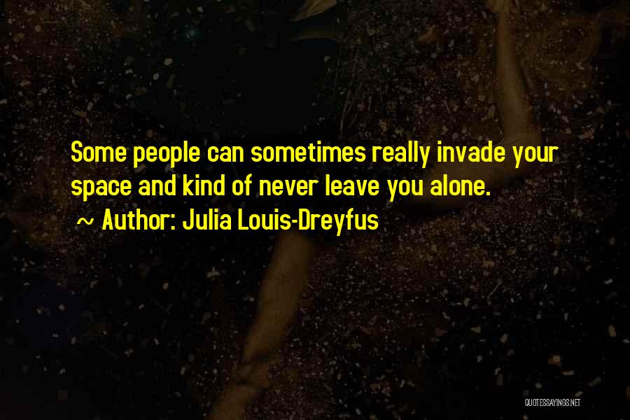 Julia Louis-Dreyfus Quotes: Some People Can Sometimes Really Invade Your Space And Kind Of Never Leave You Alone.