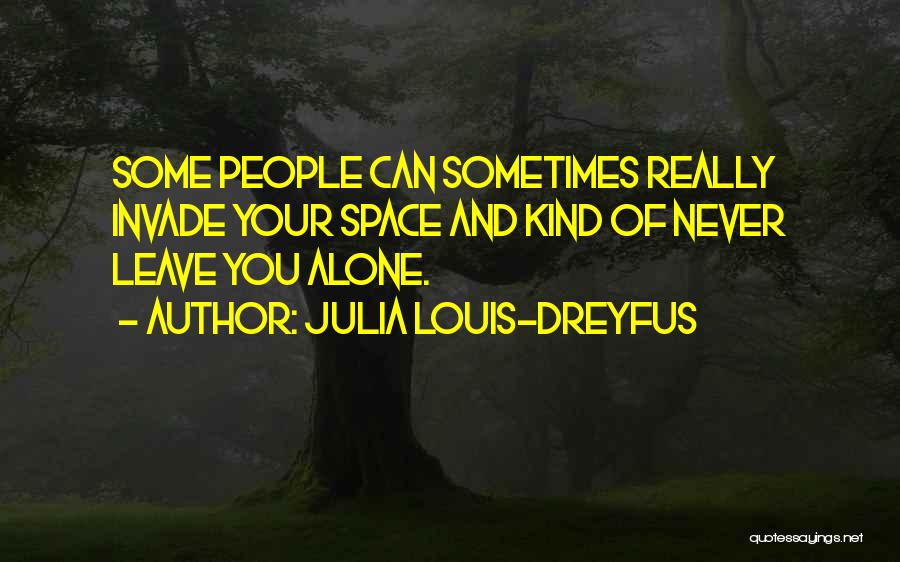 Julia Louis-Dreyfus Quotes: Some People Can Sometimes Really Invade Your Space And Kind Of Never Leave You Alone.