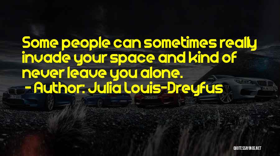Julia Louis-Dreyfus Quotes: Some People Can Sometimes Really Invade Your Space And Kind Of Never Leave You Alone.