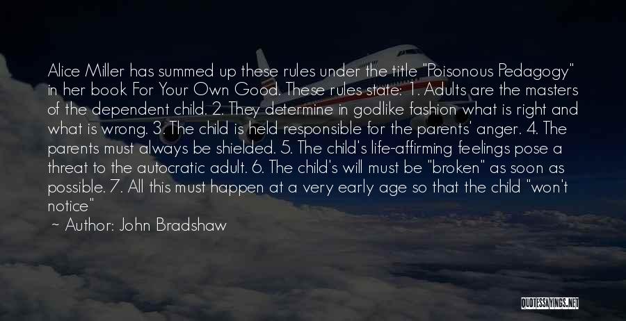 John Bradshaw Quotes: Alice Miller Has Summed Up These Rules Under The Title Poisonous Pedagogy In Her Book For Your Own Good. These