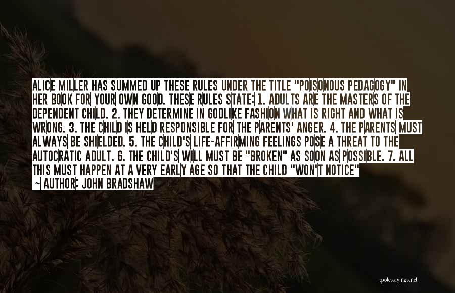 John Bradshaw Quotes: Alice Miller Has Summed Up These Rules Under The Title Poisonous Pedagogy In Her Book For Your Own Good. These