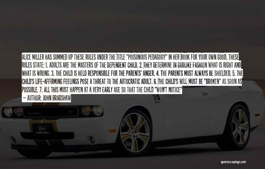 John Bradshaw Quotes: Alice Miller Has Summed Up These Rules Under The Title Poisonous Pedagogy In Her Book For Your Own Good. These