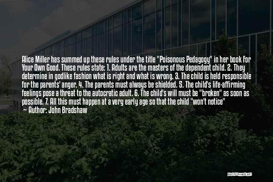 John Bradshaw Quotes: Alice Miller Has Summed Up These Rules Under The Title Poisonous Pedagogy In Her Book For Your Own Good. These