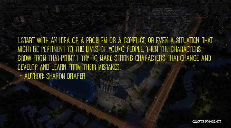 Sharon Draper Quotes: I Start With An Idea Or A Problem Or A Conflict, Or Even A Situation That Might Be Pertinent To