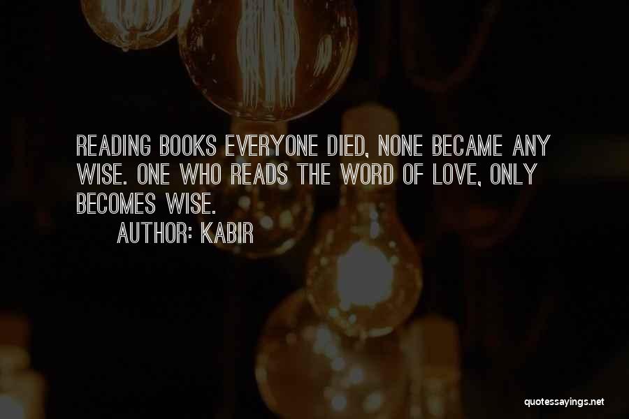 Kabir Quotes: Reading Books Everyone Died, None Became Any Wise. One Who Reads The Word Of Love, Only Becomes Wise.