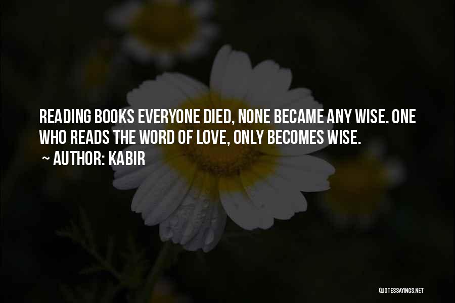 Kabir Quotes: Reading Books Everyone Died, None Became Any Wise. One Who Reads The Word Of Love, Only Becomes Wise.