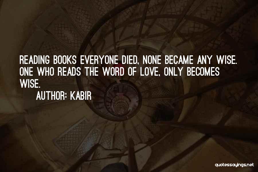 Kabir Quotes: Reading Books Everyone Died, None Became Any Wise. One Who Reads The Word Of Love, Only Becomes Wise.