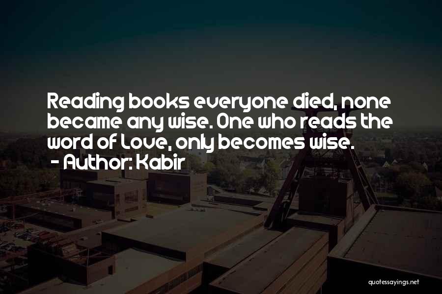 Kabir Quotes: Reading Books Everyone Died, None Became Any Wise. One Who Reads The Word Of Love, Only Becomes Wise.