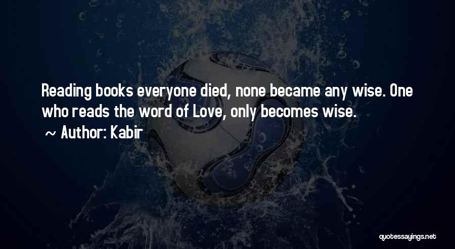 Kabir Quotes: Reading Books Everyone Died, None Became Any Wise. One Who Reads The Word Of Love, Only Becomes Wise.