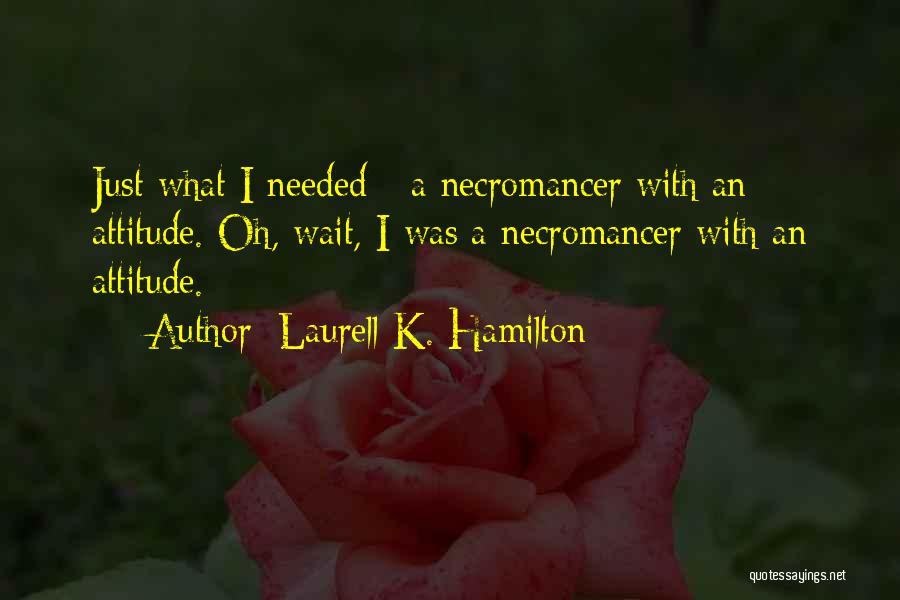 Laurell K. Hamilton Quotes: Just What I Needed - A Necromancer With An Attitude. Oh, Wait, I Was A Necromancer With An Attitude.