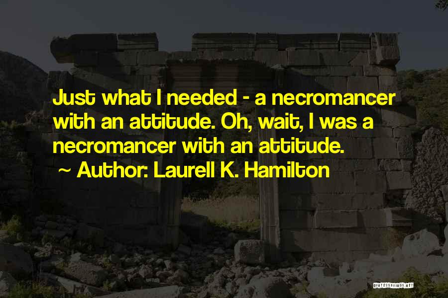 Laurell K. Hamilton Quotes: Just What I Needed - A Necromancer With An Attitude. Oh, Wait, I Was A Necromancer With An Attitude.