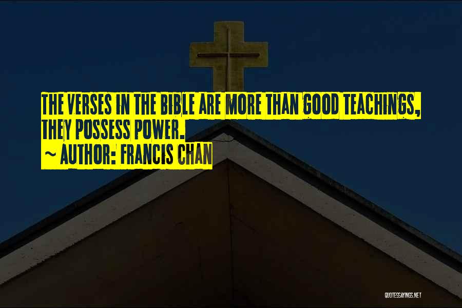 Francis Chan Quotes: The Verses In The Bible Are More Than Good Teachings, They Possess Power.