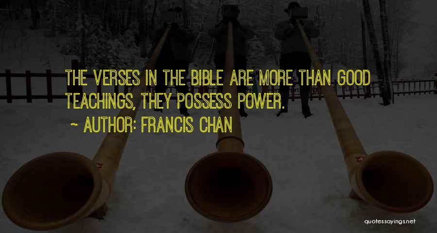 Francis Chan Quotes: The Verses In The Bible Are More Than Good Teachings, They Possess Power.