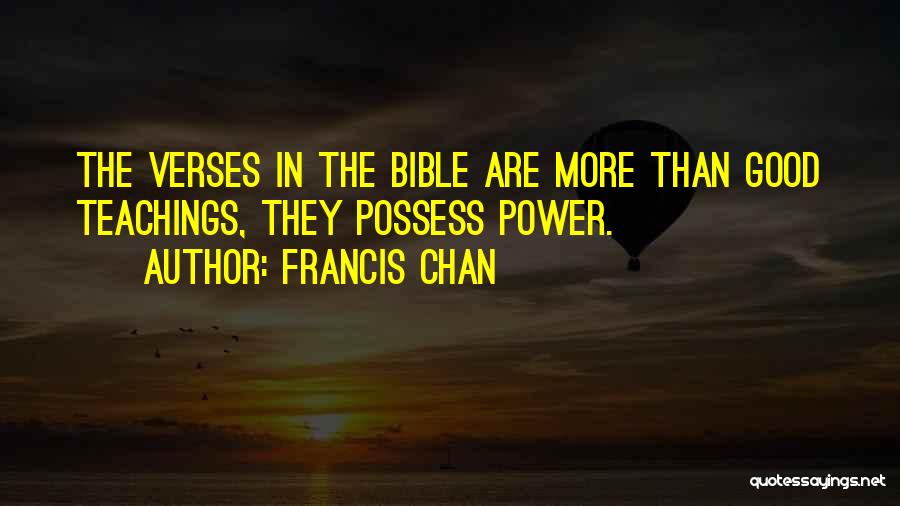 Francis Chan Quotes: The Verses In The Bible Are More Than Good Teachings, They Possess Power.