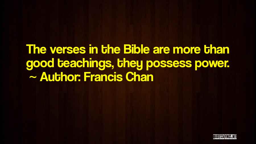 Francis Chan Quotes: The Verses In The Bible Are More Than Good Teachings, They Possess Power.