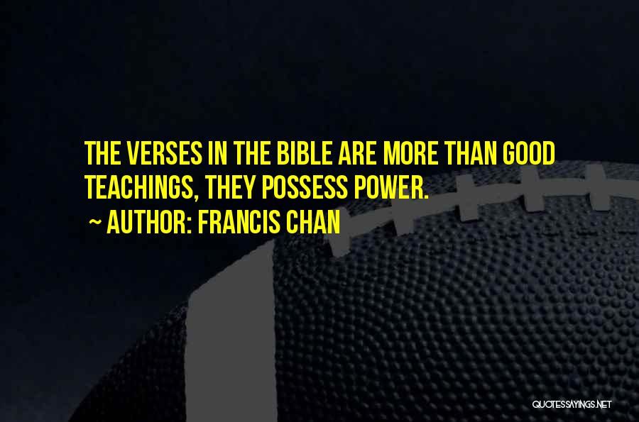 Francis Chan Quotes: The Verses In The Bible Are More Than Good Teachings, They Possess Power.