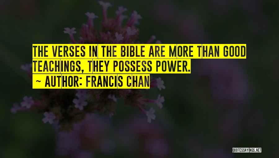 Francis Chan Quotes: The Verses In The Bible Are More Than Good Teachings, They Possess Power.