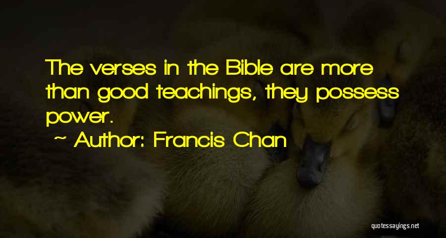 Francis Chan Quotes: The Verses In The Bible Are More Than Good Teachings, They Possess Power.