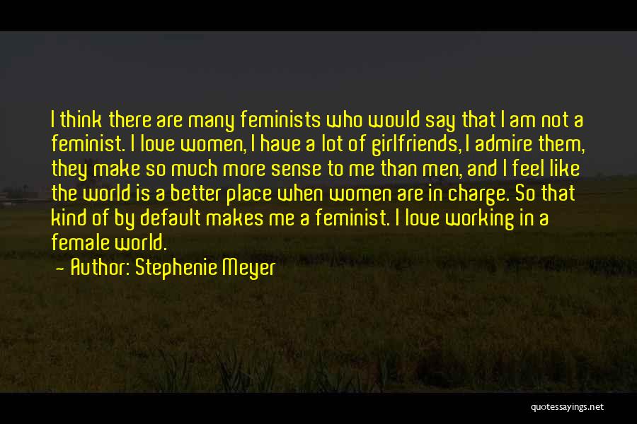 Stephenie Meyer Quotes: I Think There Are Many Feminists Who Would Say That I Am Not A Feminist. I Love Women, I Have