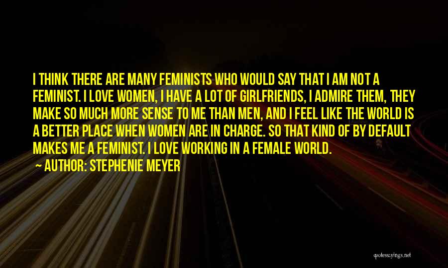 Stephenie Meyer Quotes: I Think There Are Many Feminists Who Would Say That I Am Not A Feminist. I Love Women, I Have