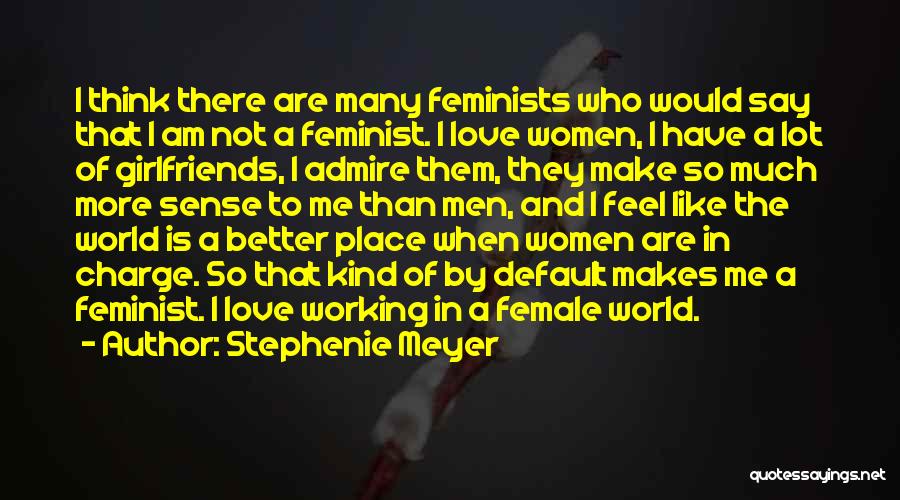 Stephenie Meyer Quotes: I Think There Are Many Feminists Who Would Say That I Am Not A Feminist. I Love Women, I Have