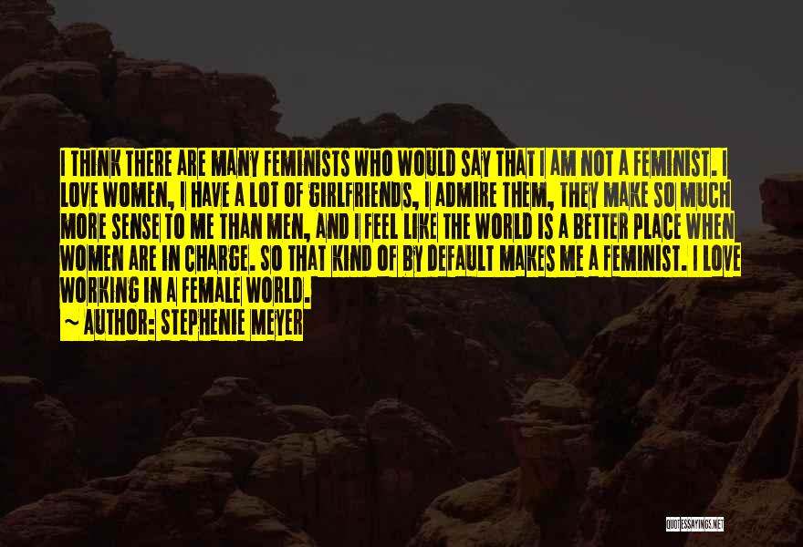 Stephenie Meyer Quotes: I Think There Are Many Feminists Who Would Say That I Am Not A Feminist. I Love Women, I Have