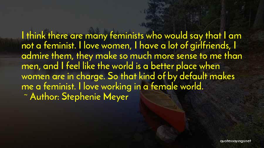 Stephenie Meyer Quotes: I Think There Are Many Feminists Who Would Say That I Am Not A Feminist. I Love Women, I Have