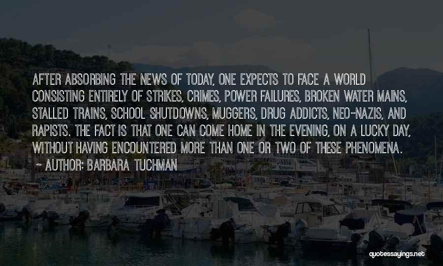 Barbara Tuchman Quotes: After Absorbing The News Of Today, One Expects To Face A World Consisting Entirely Of Strikes, Crimes, Power Failures, Broken