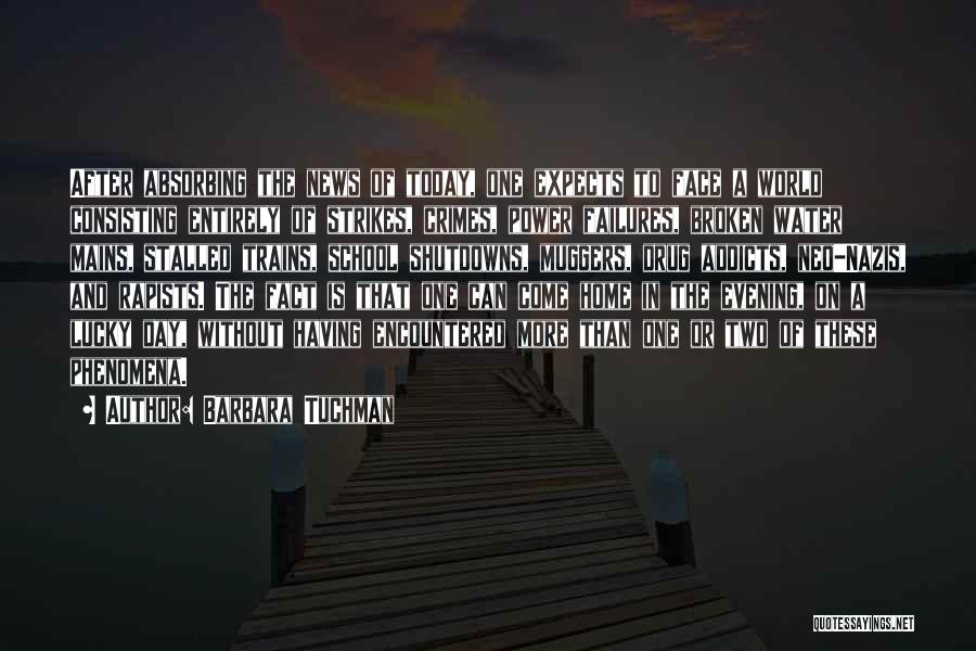 Barbara Tuchman Quotes: After Absorbing The News Of Today, One Expects To Face A World Consisting Entirely Of Strikes, Crimes, Power Failures, Broken