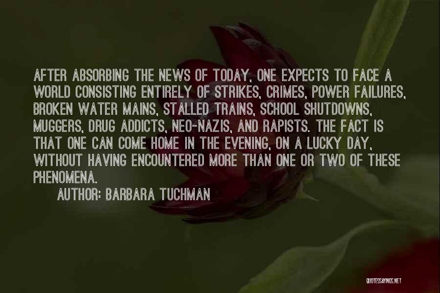 Barbara Tuchman Quotes: After Absorbing The News Of Today, One Expects To Face A World Consisting Entirely Of Strikes, Crimes, Power Failures, Broken