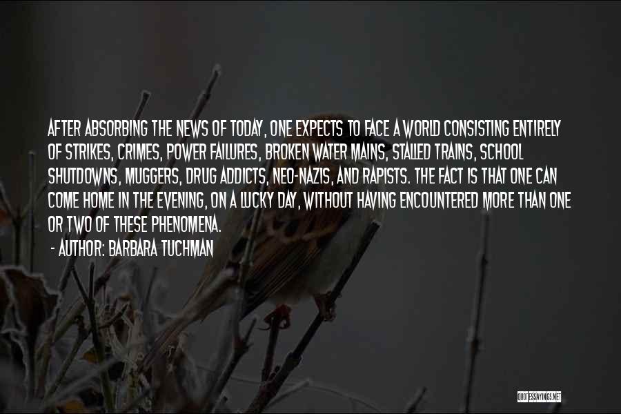 Barbara Tuchman Quotes: After Absorbing The News Of Today, One Expects To Face A World Consisting Entirely Of Strikes, Crimes, Power Failures, Broken