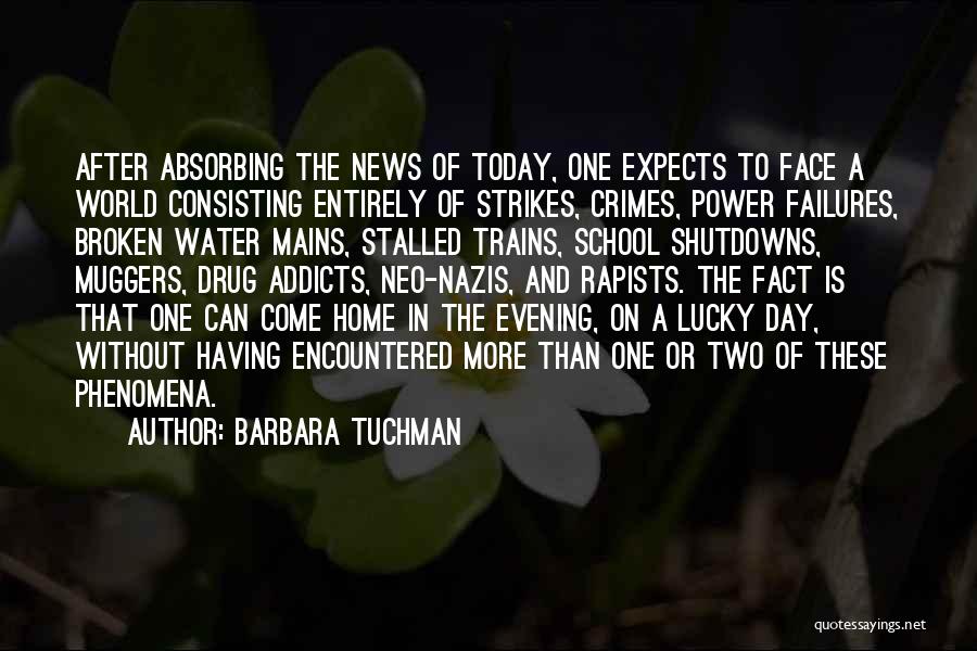 Barbara Tuchman Quotes: After Absorbing The News Of Today, One Expects To Face A World Consisting Entirely Of Strikes, Crimes, Power Failures, Broken
