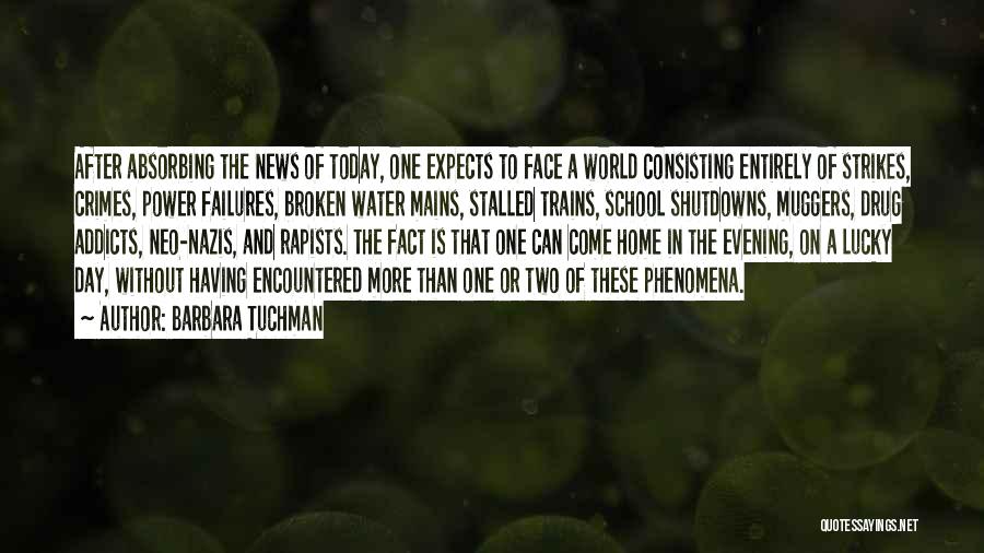 Barbara Tuchman Quotes: After Absorbing The News Of Today, One Expects To Face A World Consisting Entirely Of Strikes, Crimes, Power Failures, Broken
